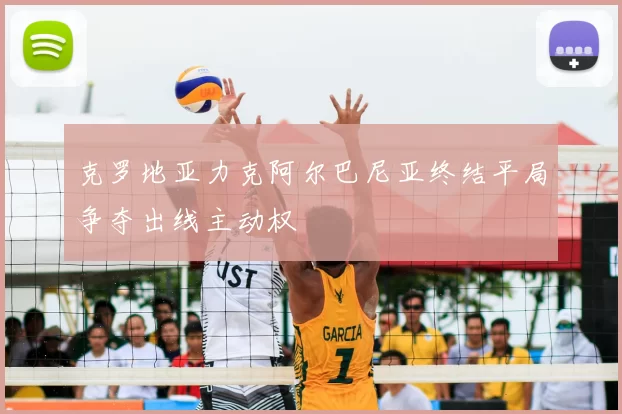 克罗地亚力克阿尔巴尼亚终结平局争夺出线主动权