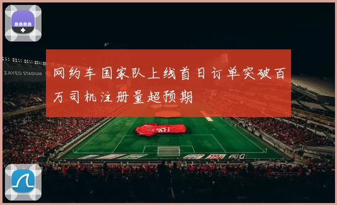 网约车国家队上线首日订单突破百万司机注册量超预期