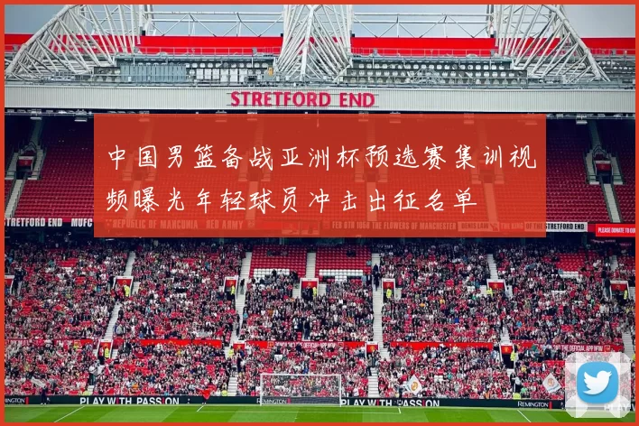 中国男篮备战亚洲杯预选赛集训视频曝光年轻球员冲击出征名单