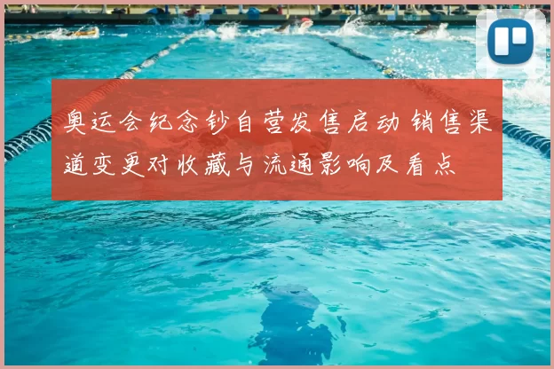 奥运会纪念钞自营发售启动 销售渠道变更对收藏与流通影响及看点