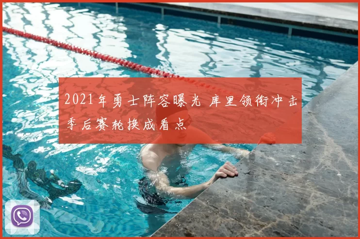 2021年勇士阵容曝光 库里领衔冲击季后赛轮换成看点