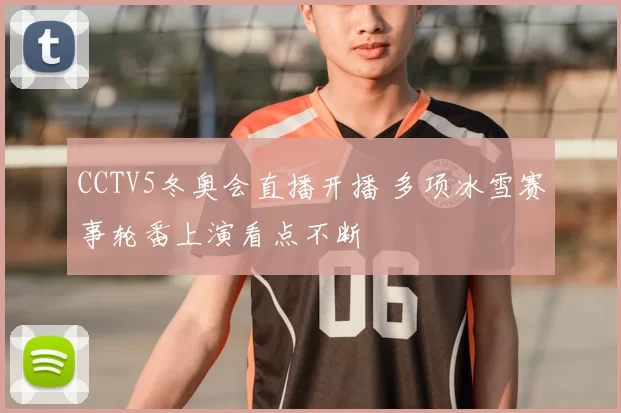 CCTV5冬奥会直播开播 多项冰雪赛事轮番上演看点不断