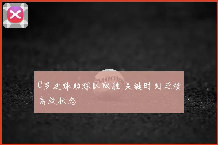 C罗进球助球队取胜 关键时刻延续高效状态