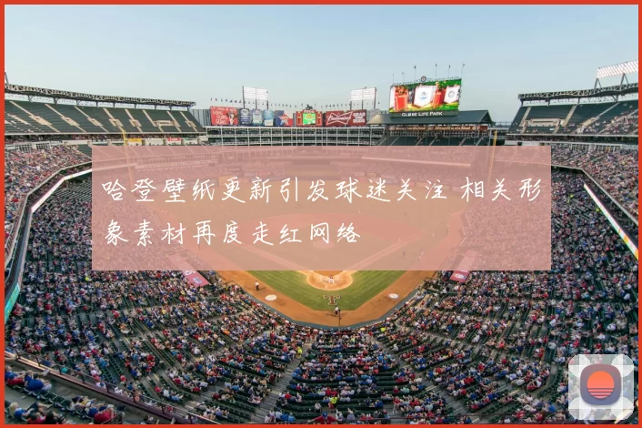 哈登壁纸更新引发球迷关注 相关形象素材再度走红网络