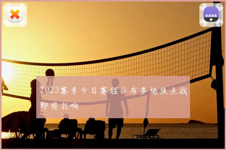 2023赛季今日赛程公布多场焦点战即将打响