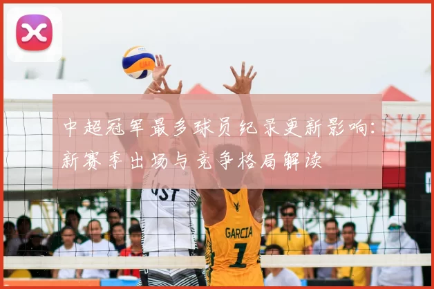 中超冠军最多球员纪录更新影响:新赛季出场与竞争格局解读