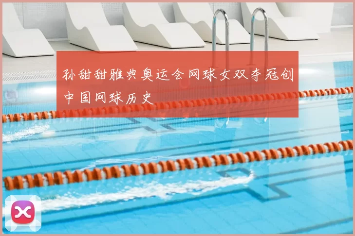 孙甜甜雅典奥运会网球女双夺冠创中国网球历史