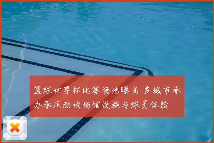 篮球世界杯比赛场地曝光 多城市承办承压测试场馆设施与球员体验