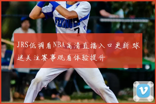 JRS低调看NBA高清直播入口更新 球迷关注赛事观看体验提升