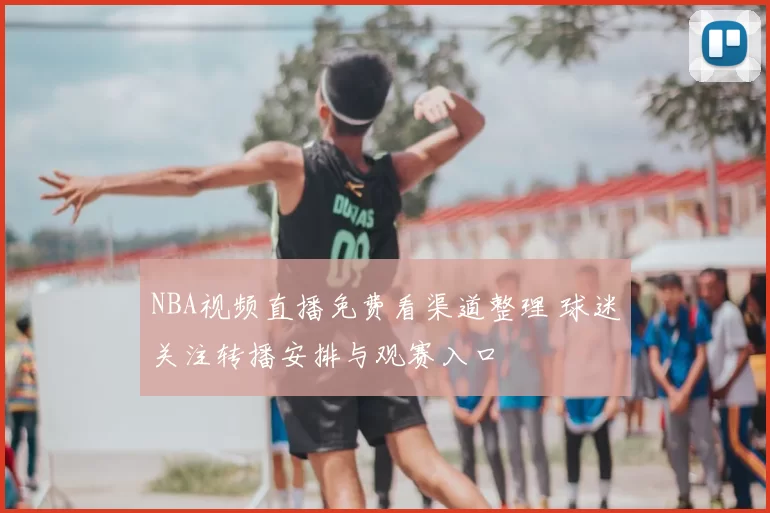 NBA视频直播免费看渠道整理 球迷关注转播安排与观赛入口