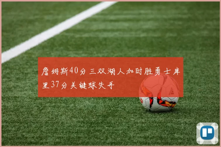 詹姆斯40分三双湖人加时胜勇士库里37分关键球失手