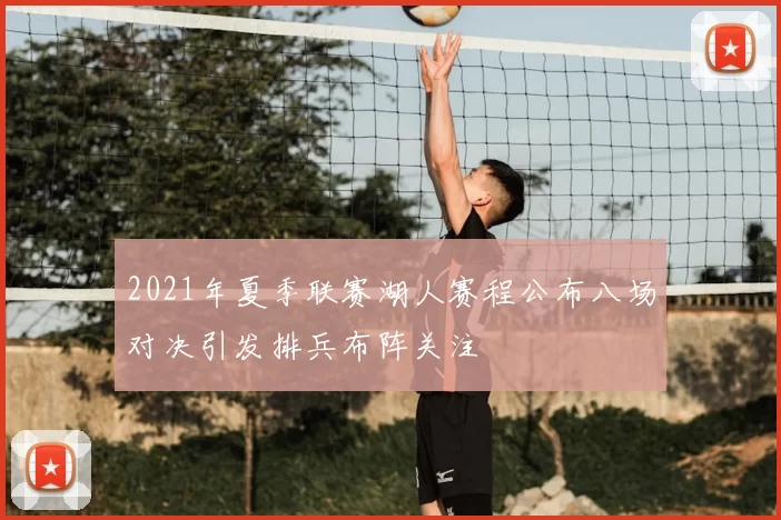 2021年夏季联赛湖人赛程公布八场对决引发排兵布阵关注