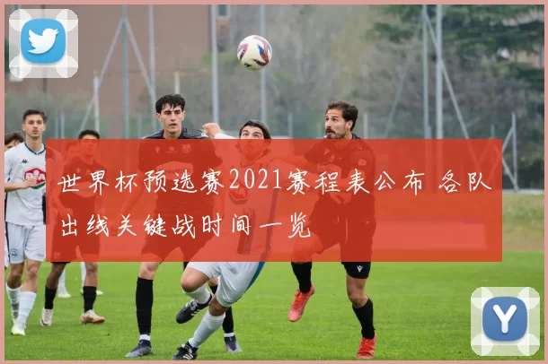 世界杯预选赛2021赛程表公布 各队出线关键战时间一览