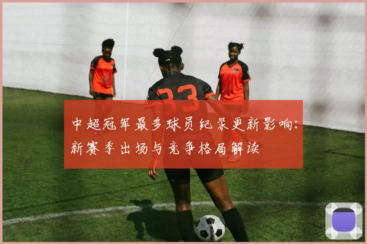 中超冠军最多球员纪录更新影响：新赛季出场与竞争格局解读