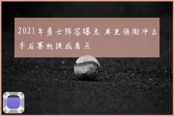2021年勇士阵容曝光 库里领衔冲击季后赛轮换成看点
