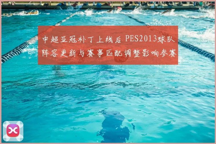 中超亚冠补丁上线后 PES2013球队阵容更新与赛事匹配调整影响参赛体验