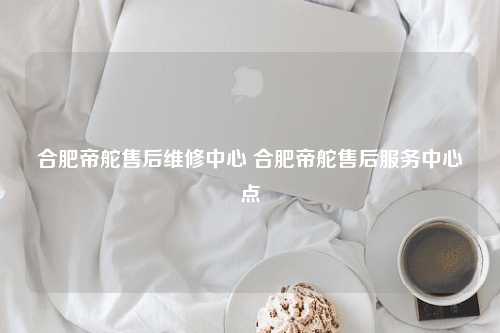 合肥帝舵售后维修中心 合肥帝舵售后服务中心点