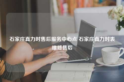 石家庄真力时售后服务中心点 石家庄真力时表维修售后