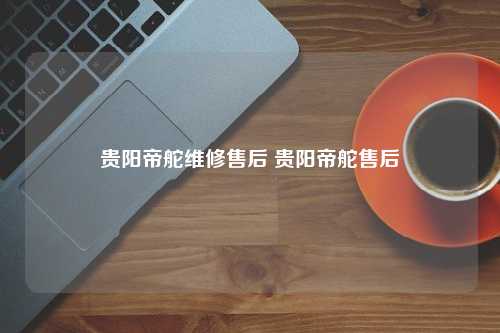 贵阳帝舵维修售后 贵阳帝舵售后