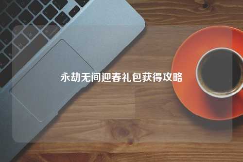 永劫无间迎春礼包获得攻略