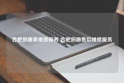 合肥伯爵表维修保养 合肥伯爵售后维修服务