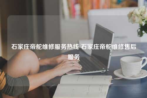 石家庄帝舵维修服务热线 石家庄帝舵维修售后服务