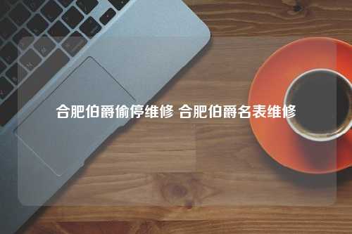 合肥伯爵偷停维修 合肥伯爵名表维修