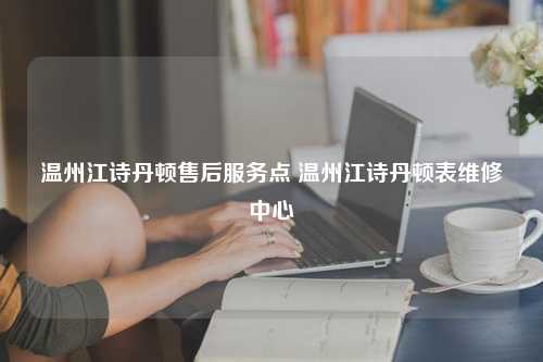 温州江诗丹顿售后服务点 温州江诗丹顿表维修中心