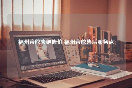 福州帝舵表维修价 福州帝舵售后服务点