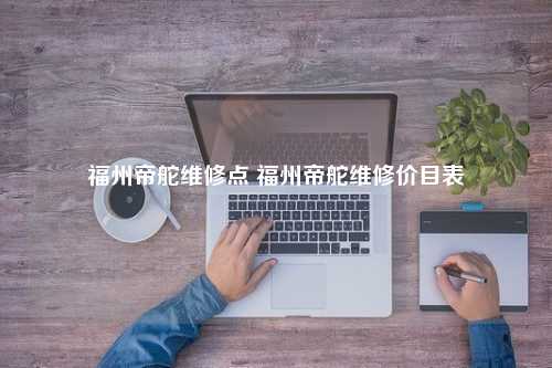 福州帝舵维修点 福州帝舵维修价目表