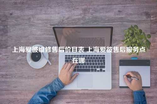 上海爱彼维修售后价目表 上海爱彼售后服务点在哪