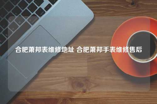 合肥萧邦表维修地址 合肥萧邦手表维修售后