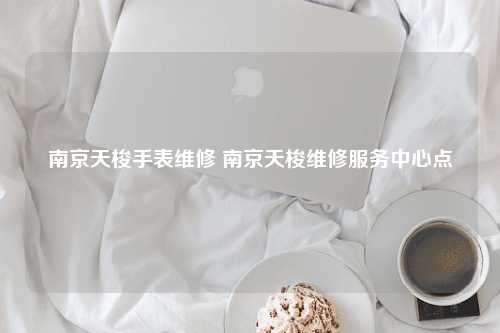 南京天梭手表维修 南京天梭维修服务中心点