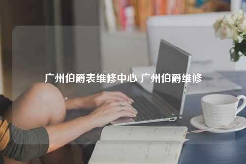 广州伯爵表维修中心 广州伯爵维修