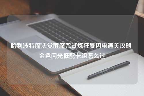 哈利波特魔法觉醒魔咒试炼狂暴闪电通关攻略 金色闪光低配卡组怎么过