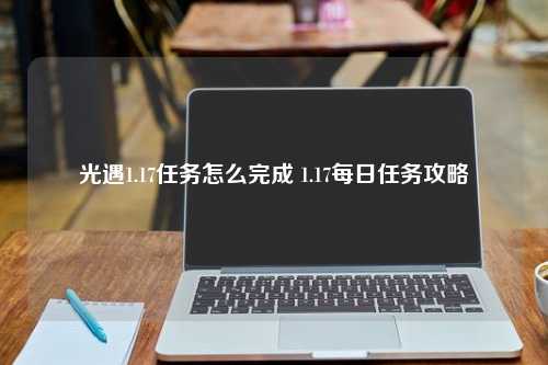 光遇1.17任务怎么完成 1.17每日任务攻略