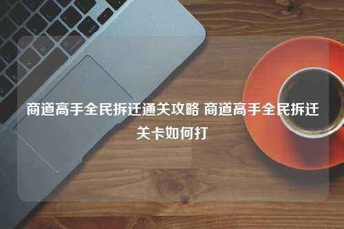 商道高手全民拆迁通关攻略 商道高手全民拆迁关卡如何打