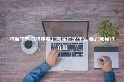 航海王热血航线暴君熊属性是什么 暴君熊属性介绍