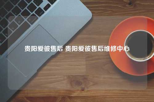 贵阳爱彼售后 贵阳爱彼售后维修中心