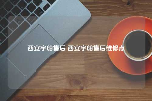 西安宇舶售后 西安宇舶售后维修点