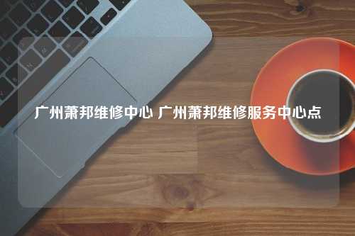 广州萧邦维修中心 广州萧邦维修服务中心点