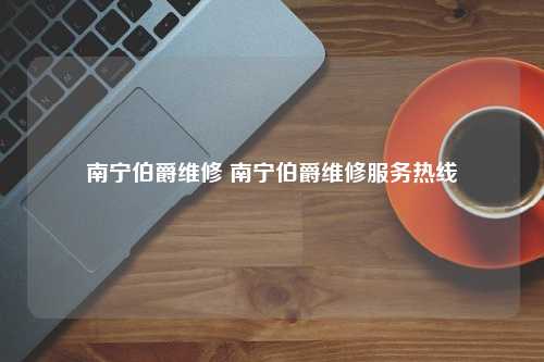 南宁伯爵维修 南宁伯爵维修服务热线