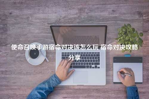 使命召唤手游宿命对决该怎么玩 宿命对决攻略分享