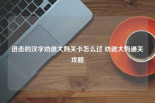 进击的汉字劝退大妈关卡怎么过 劝退大妈通关攻略