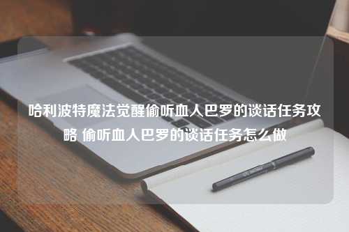 哈利波特魔法觉醒偷听血人巴罗的谈话任务攻略 偷听血人巴罗的谈话任务怎么做