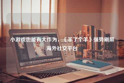 小游戏也能有大作为，《羊了个羊》强势刷屏海外社交平台