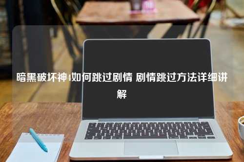 暗黑破坏神4如何跳过剧情 剧情跳过方法详细讲解