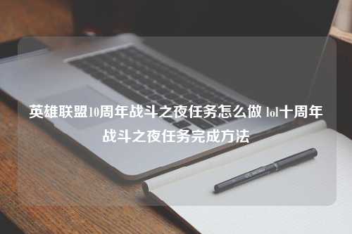 英雄联盟10周年战斗之夜任务怎么做 lol十周年战斗之夜任务完成方法