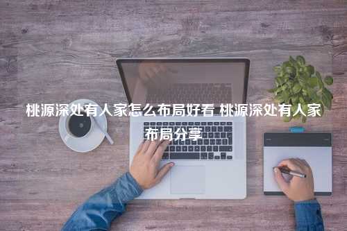 桃源深处有人家怎么布局好看 桃源深处有人家布局分享