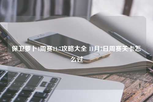 保卫萝卜4周赛11.7攻略大全 11月7日周赛关卡怎么过